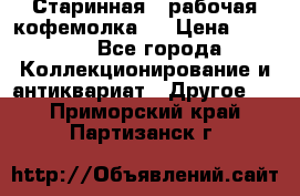 Старинная , рабочая кофемолка.  › Цена ­ 2 500 - Все города Коллекционирование и антиквариат » Другое   . Приморский край,Партизанск г.